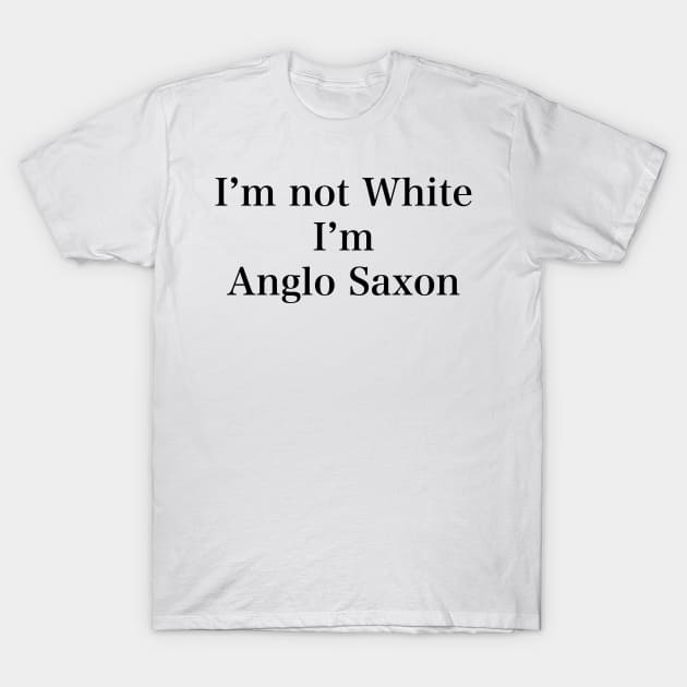 IM NOT WHITE IM ANGLO SAXON T-Shirt by TheCosmicTradingPost